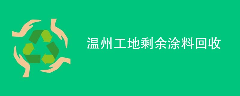 温州工地剩余涂料回收