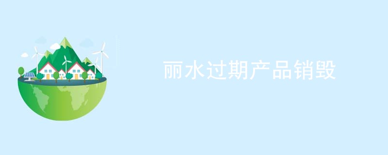丽水过期产品销毁