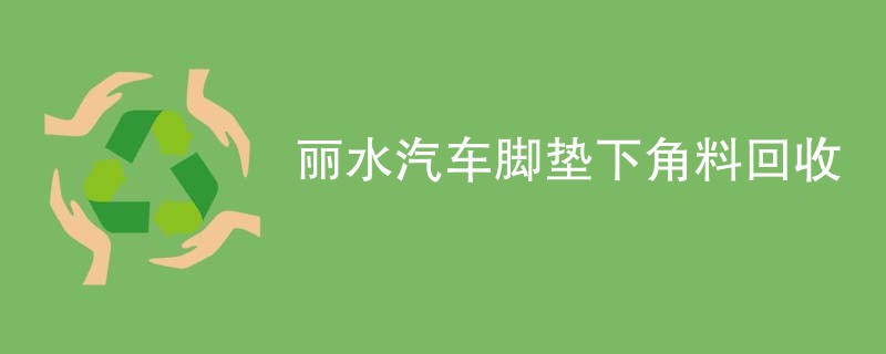 丽水汽车脚垫下角料回收