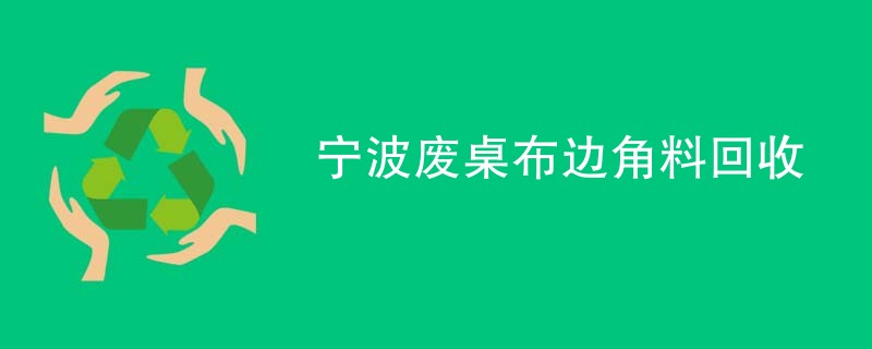 宁波废桌布边角料回收
