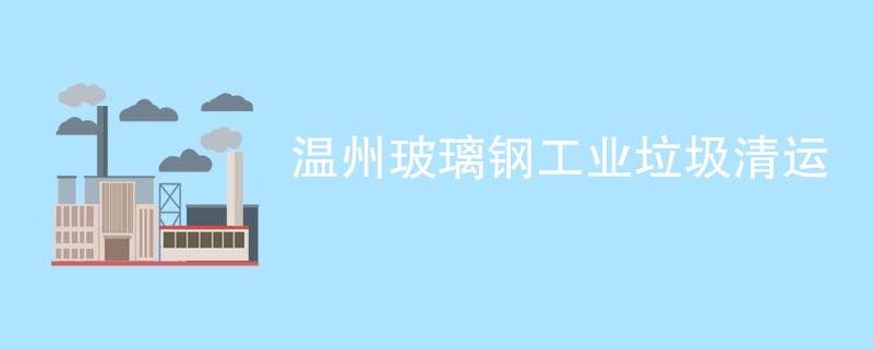 温州玻璃钢工业垃圾清运
