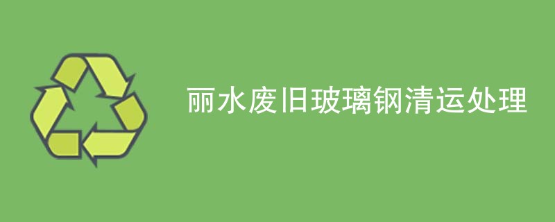 丽水废旧玻璃钢清运处理