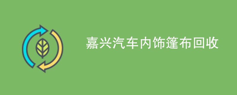 嘉兴汽车内饰篷布回收