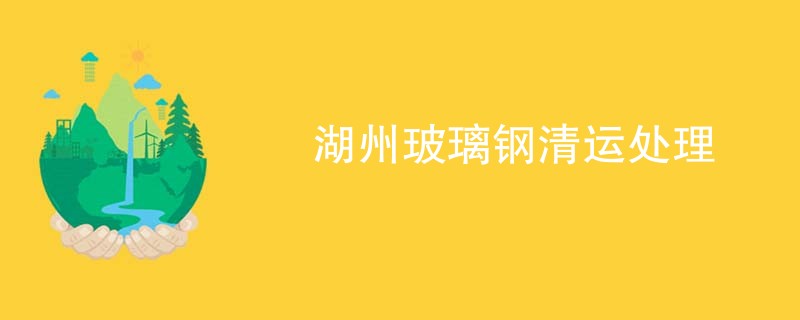 湖州玻璃钢清运处理