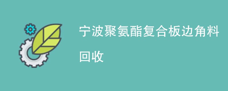宁波聚氨酯复合板边角料回收