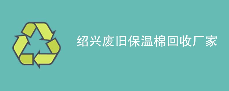 绍兴废旧保温棉回收厂家