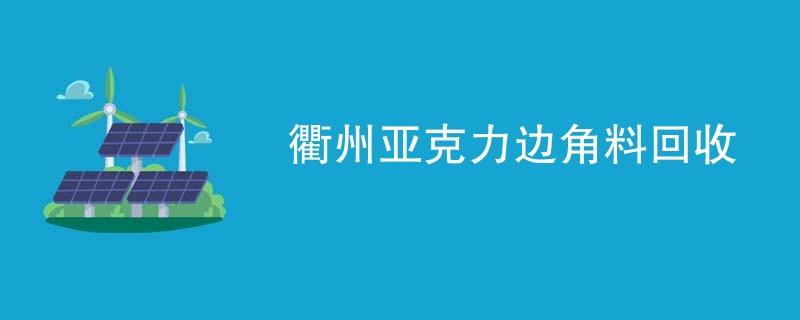 衢州亚克力边角料回收