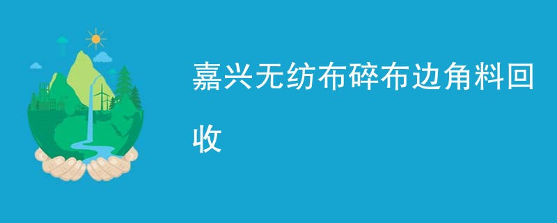 嘉兴无纺布碎布边角料回收