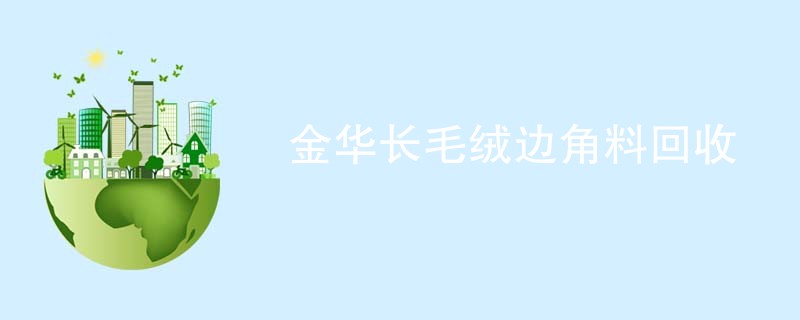 金华长毛绒边角料回收