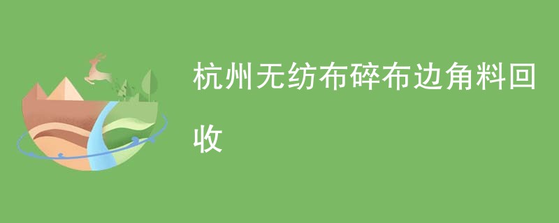 杭州无纺布碎布边角料回收
