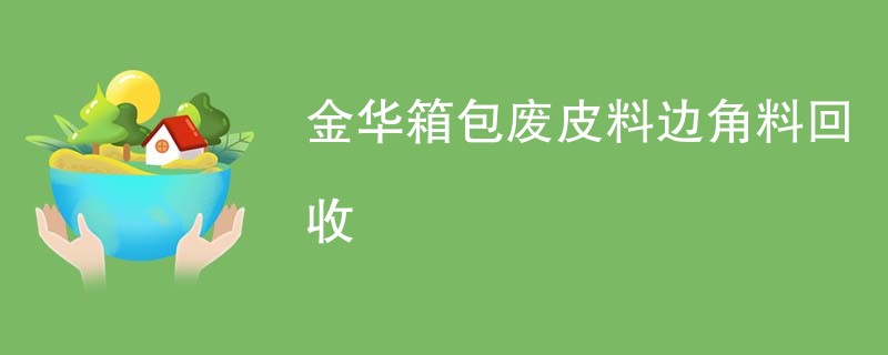 金华箱包废皮料边角料回收