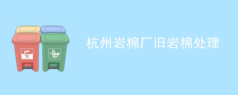 杭州岩棉厂旧岩棉处理