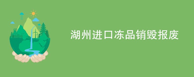 湖州进口冻品销毁报废