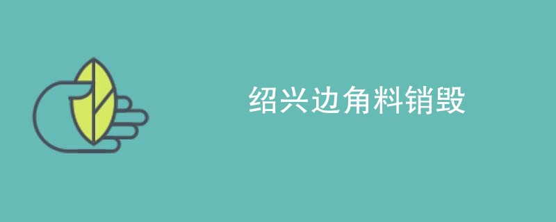 绍兴边角料销毁