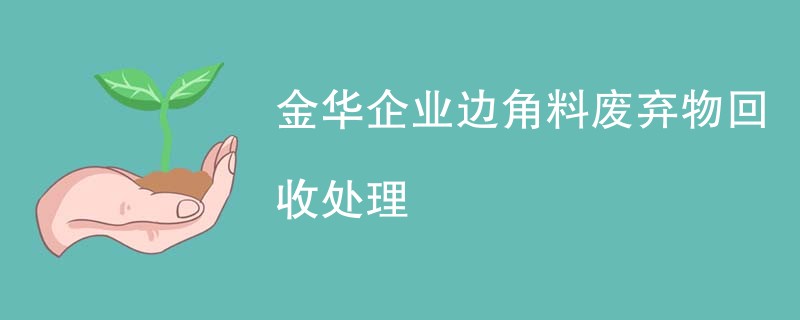 金华企业边角料废弃物回收处理