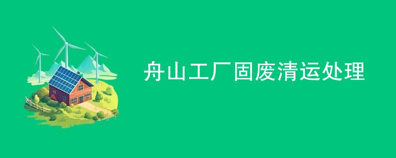 舟山工厂固废清运处理