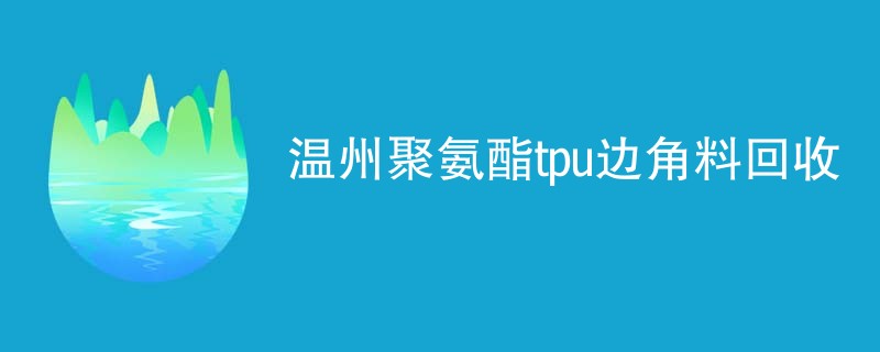 温州聚氨酯tpu边角料回收