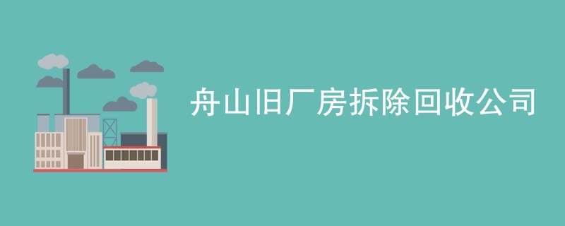 舟山旧厂房拆除回收公司