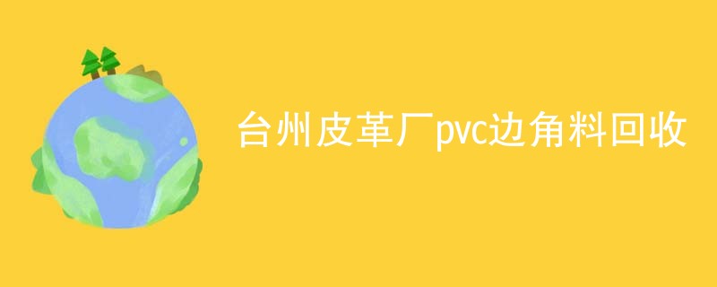 台州皮革厂pvc边角料回收