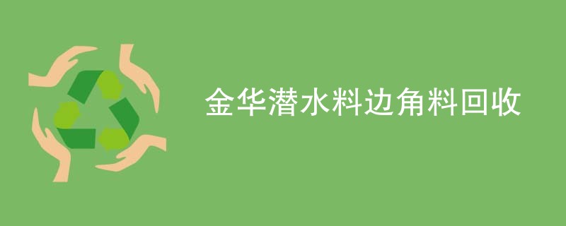 金华潜水料边角料回收