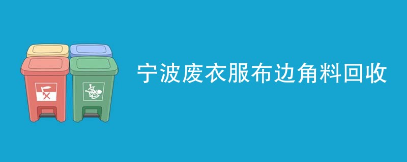 宁波废衣服布边角料回收