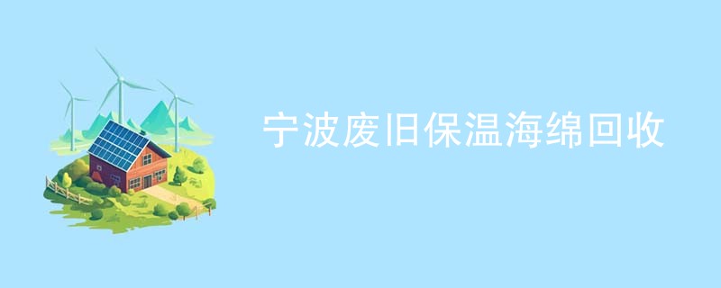 宁波废旧保温海绵回收