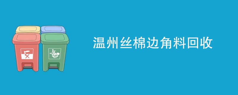 温州丝棉边角料回收
