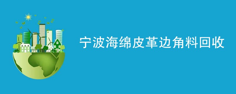宁波海绵皮革边角料回收
