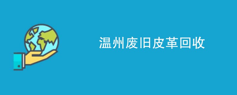 温州废旧皮革回收