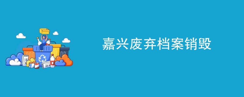嘉兴废弃档案销毁