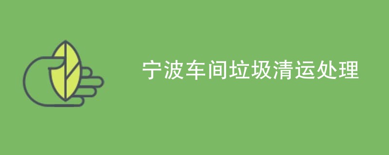 宁波车间垃圾清运处理
