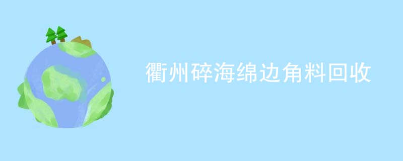衢州碎海绵边角料回收