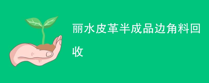 丽水皮革半成品边角料回收
