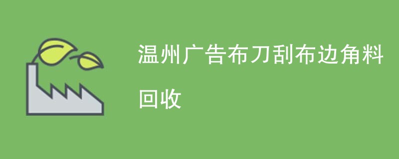 温州广告布刀刮布边角料回收