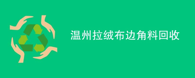 温州拉绒布边角料回收