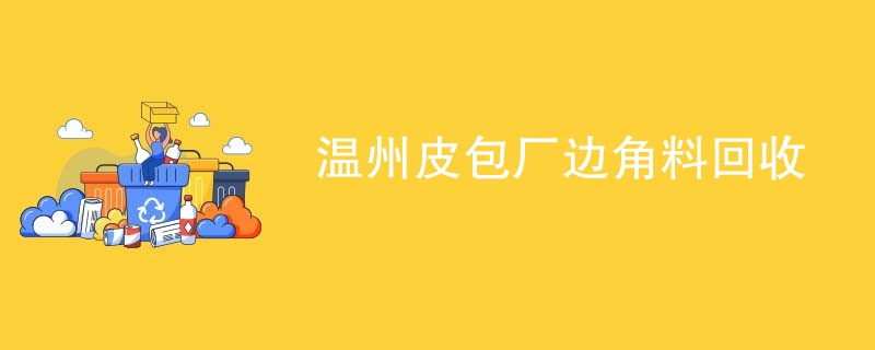 温州皮包厂边角料回收