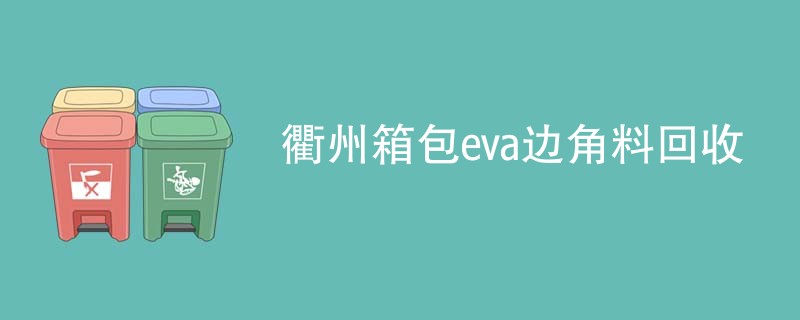 衢州箱包eva边角料回收