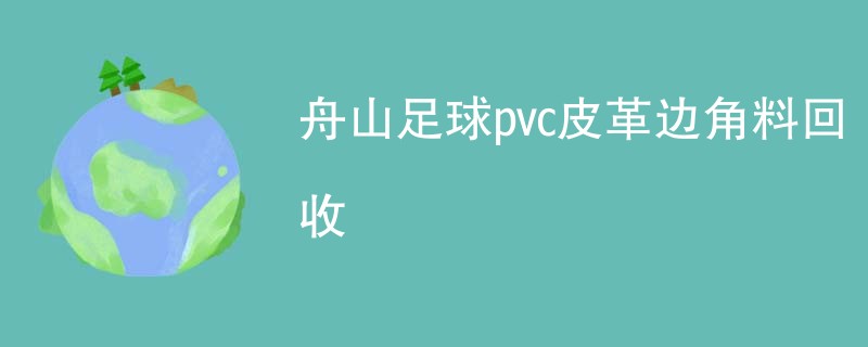 舟山足球pvc皮革边角料回收