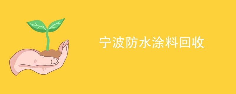 宁波防水涂料回收