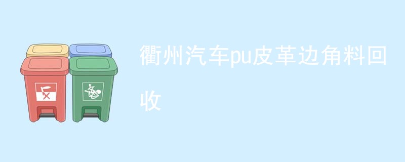 衢州汽车pu皮革边角料回收
