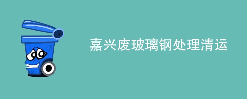 嘉兴废玻璃钢处理清运