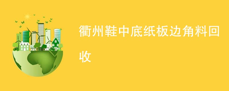 衢州鞋中底纸板边角料回收