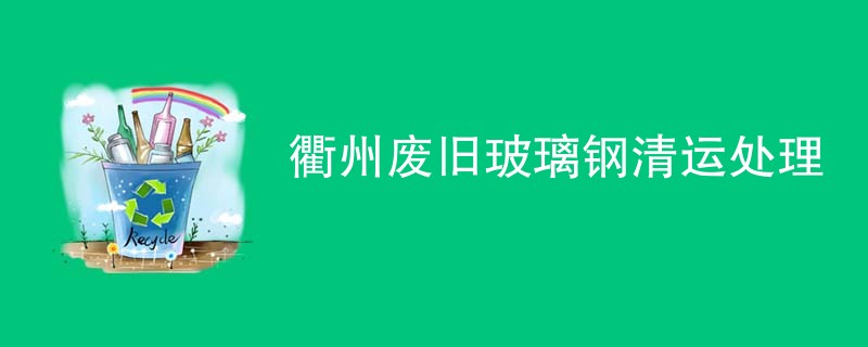 衢州废旧玻璃钢清运处理