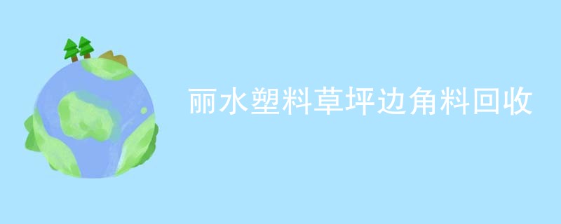 丽水塑料草坪边角料回收