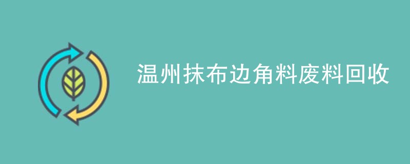 温州抹布边角料废料回收