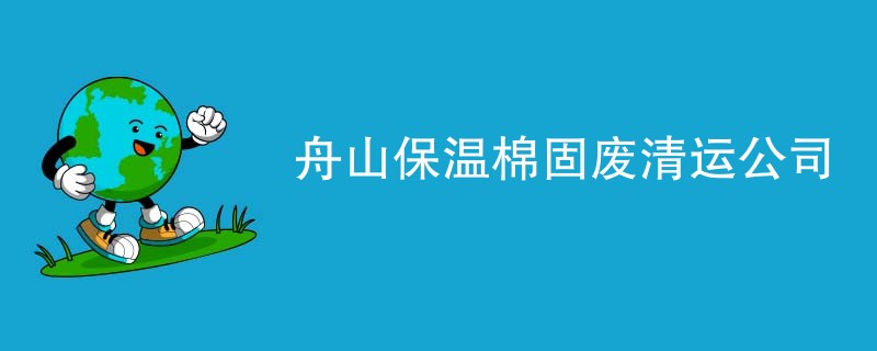 舟山保温棉固废清运公司