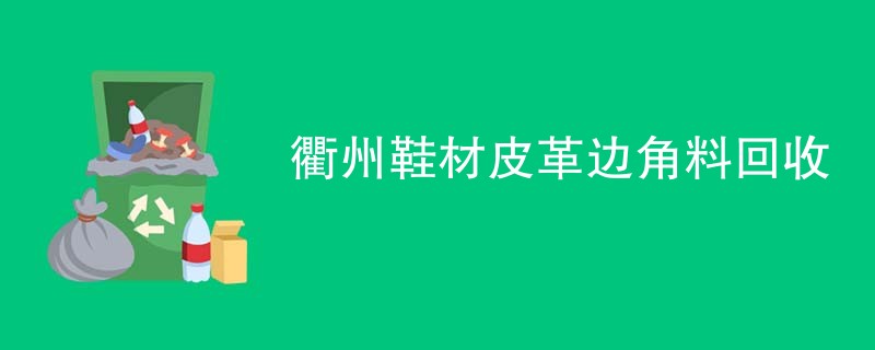 衢州鞋材皮革边角料回收