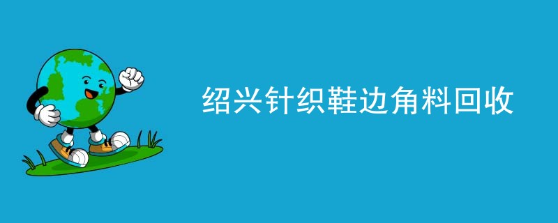 绍兴针织鞋边角料回收