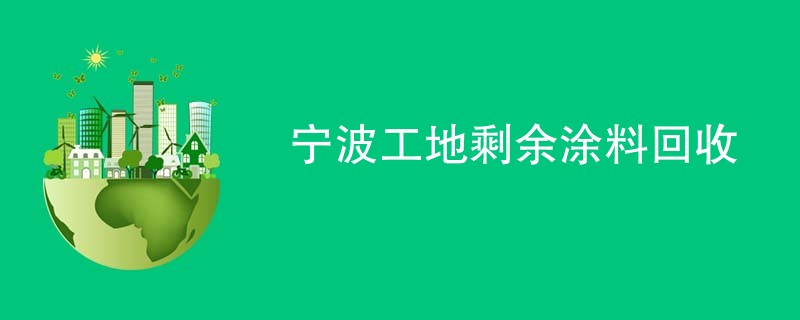 宁波工地剩余涂料回收