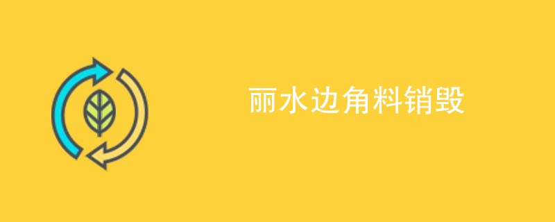 丽水边角料销毁
